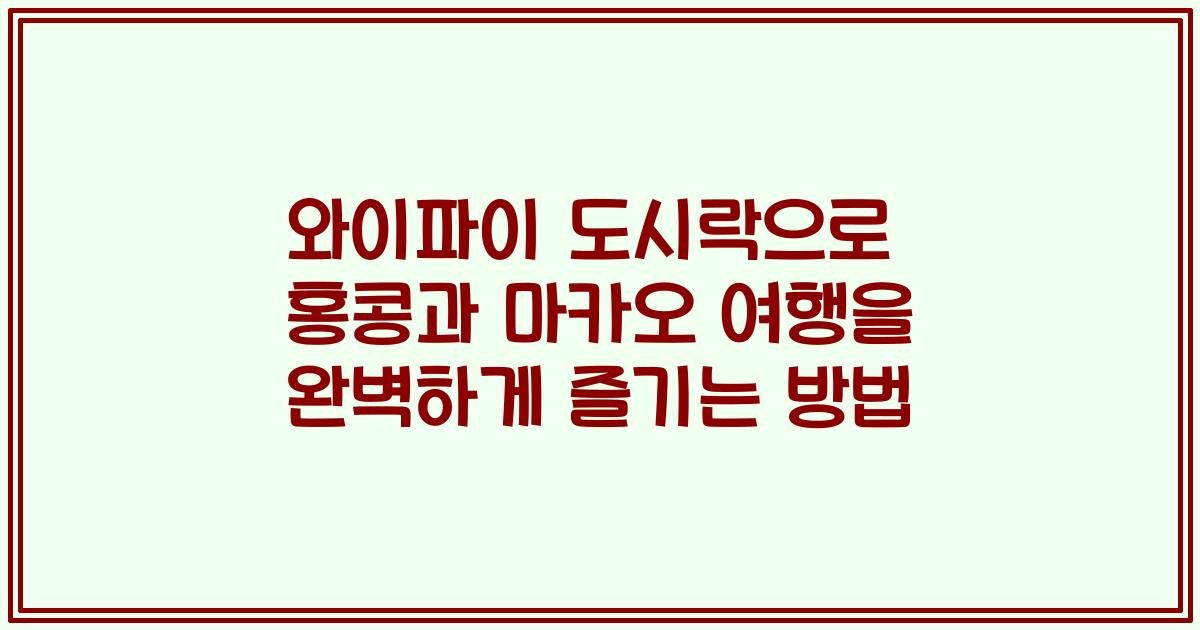 와이파이 도시락으로 홍콩과 마카오 여행을 완벽하게 즐기는 방법