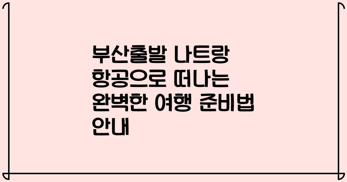 부산출발 나트랑 항공으로 떠나는 완벽한 여행 준비법 안내