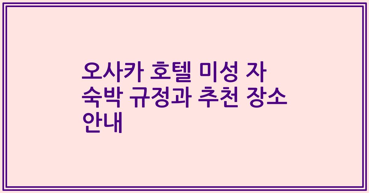 오사카 호텔 미성 자 숙박 규정과 추천 장소 안내
