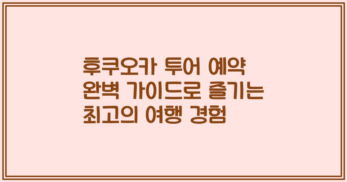 후쿠오카 투어 예약 완벽 가이드로 즐기는 최고의 여행 경험