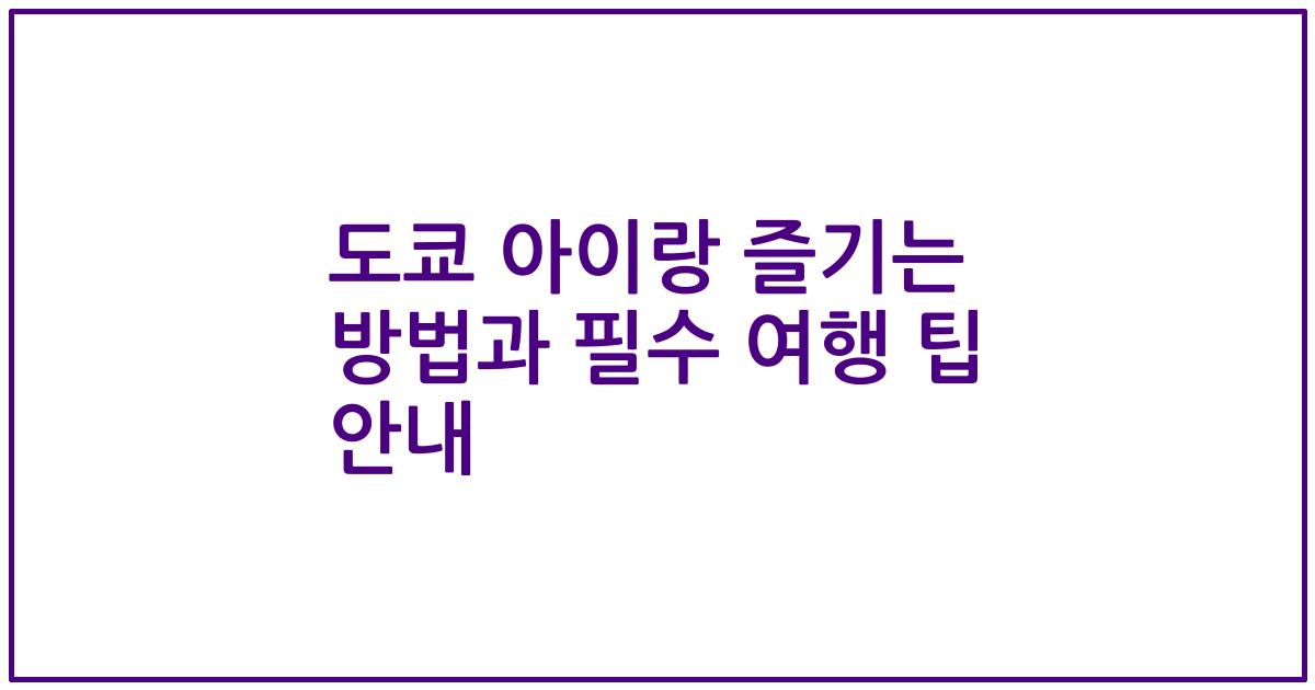 도쿄 아이랑 즐기는 방법과 필수 여행 팁 안내