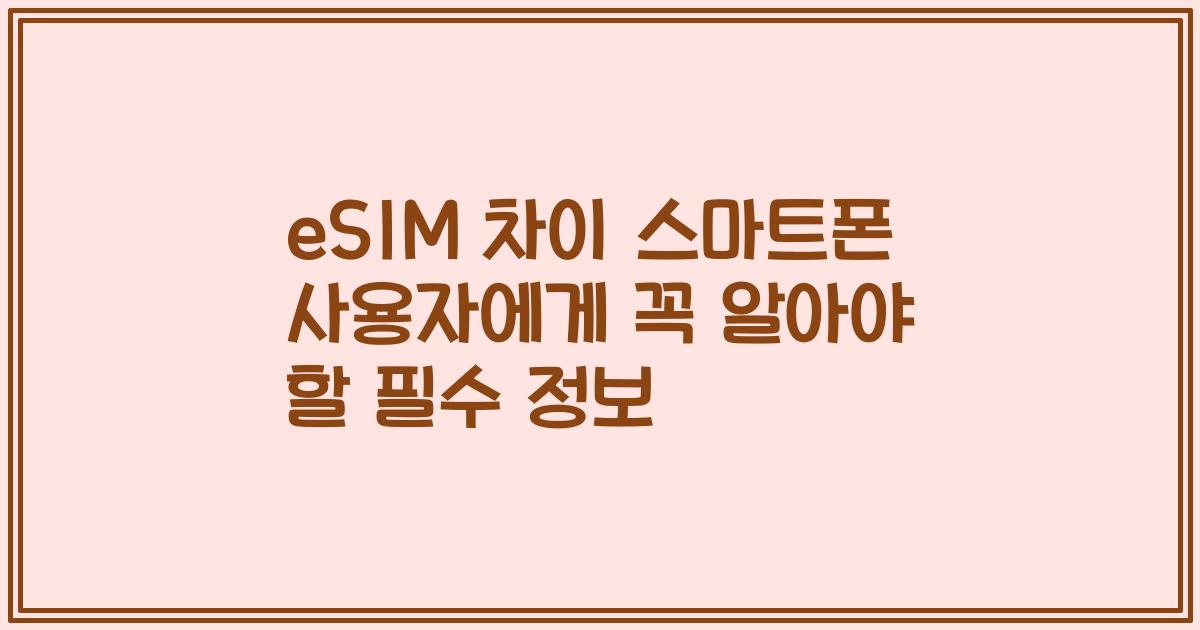 eSIM 차이 스마트폰 사용자에게 꼭 알아야 할 필수 정보