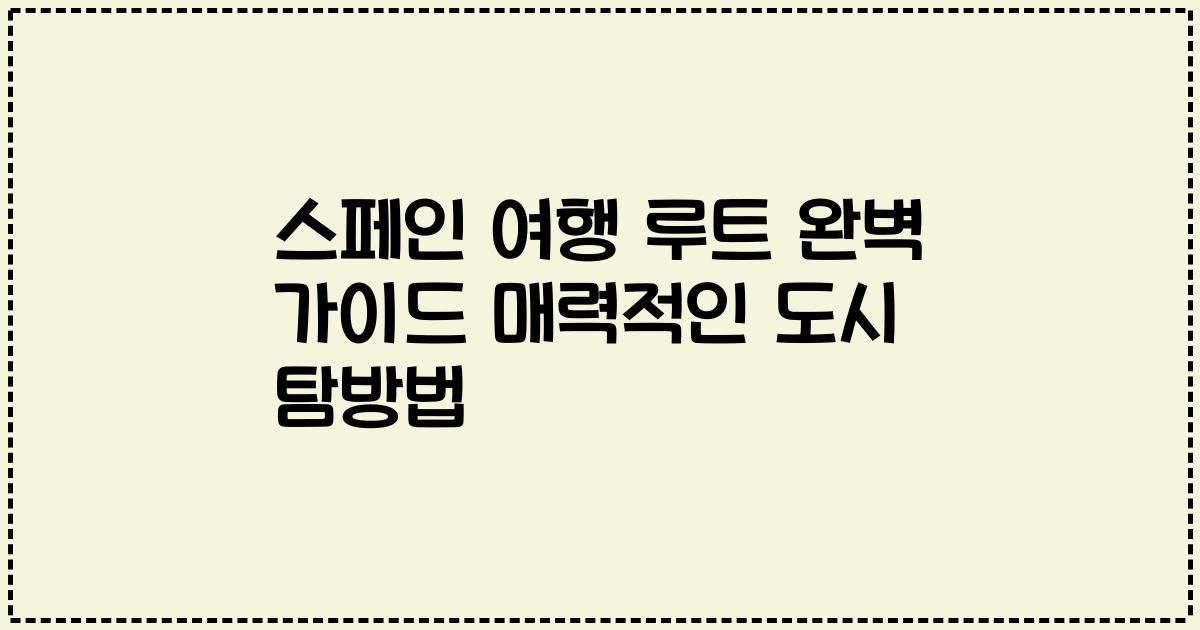 스페인 여행 루트 완벽 가이드 매력적인 도시 탐방법