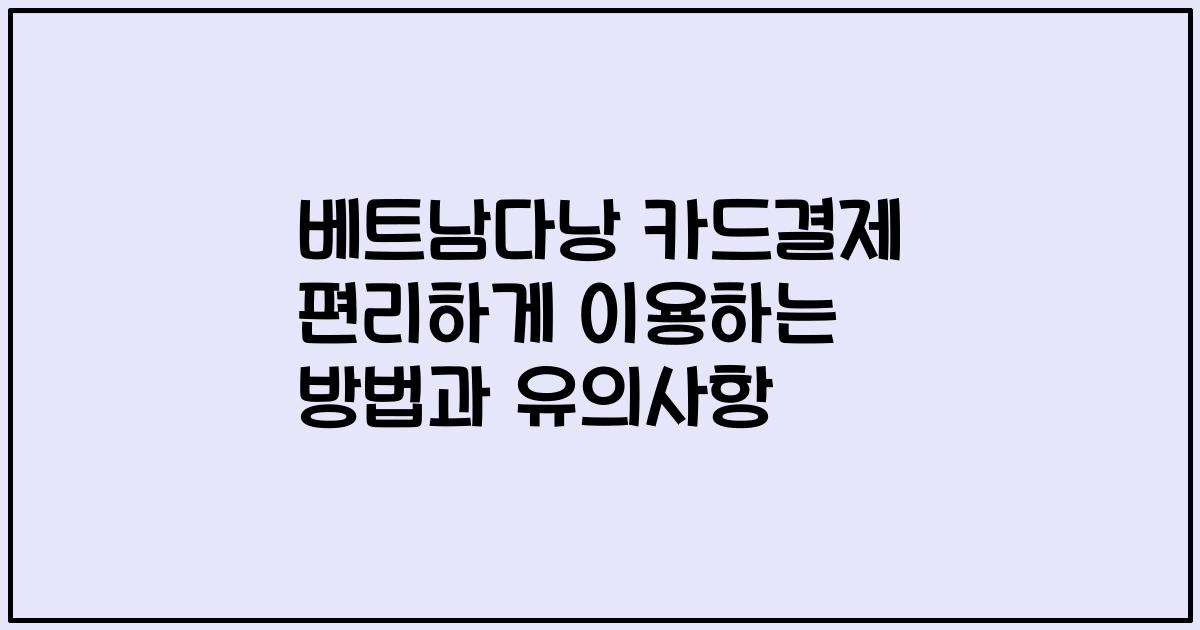 베트남다낭 카드결제 편리하게 이용하는 방법과 유의사항