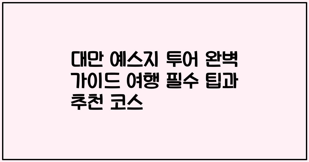대만 예스지 투어 완벽 가이드 여행 필수 팁과 추천 코스