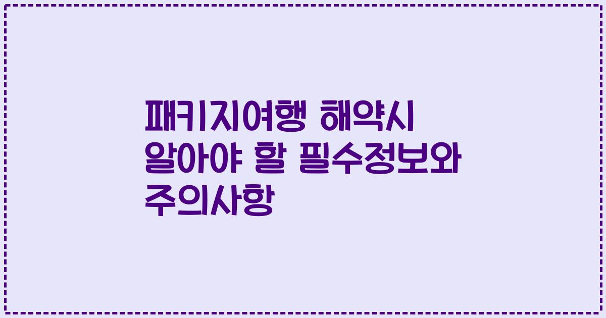 패키지여행 해약시 알아야 할 필수정보와 주의사항