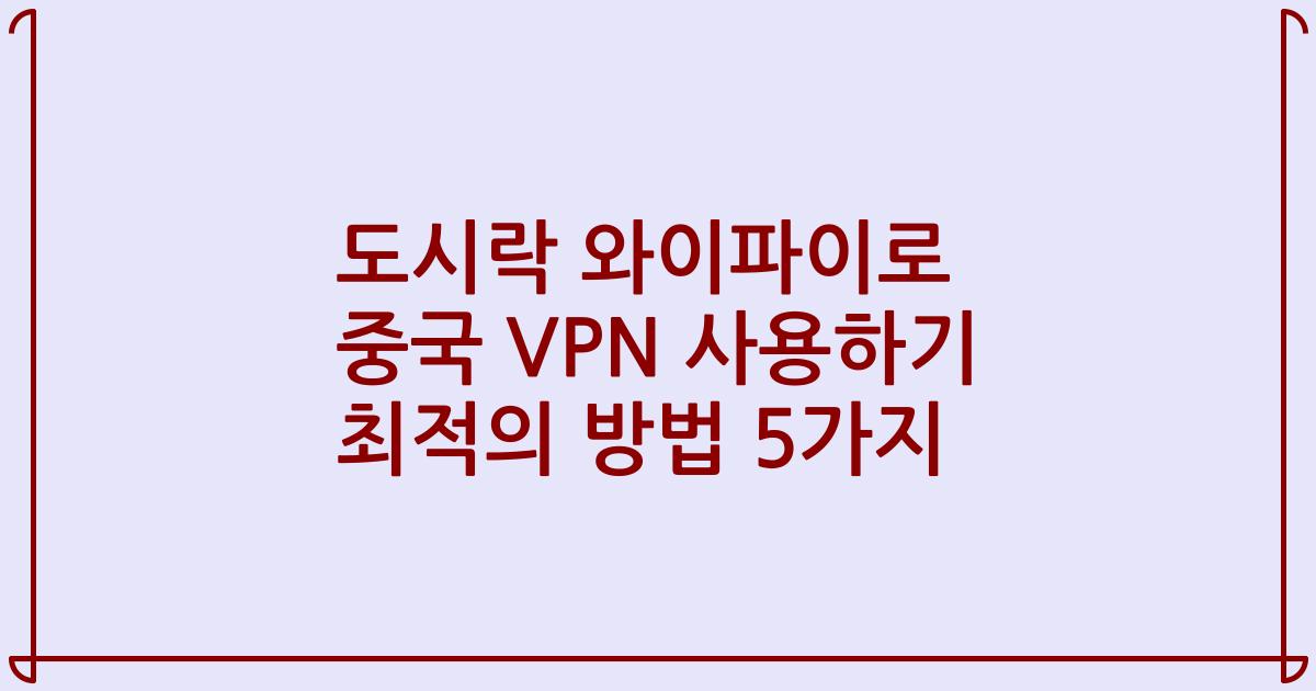 도시락 와이파이로 중국 VPN 사용하기 최적의 방법 5가지