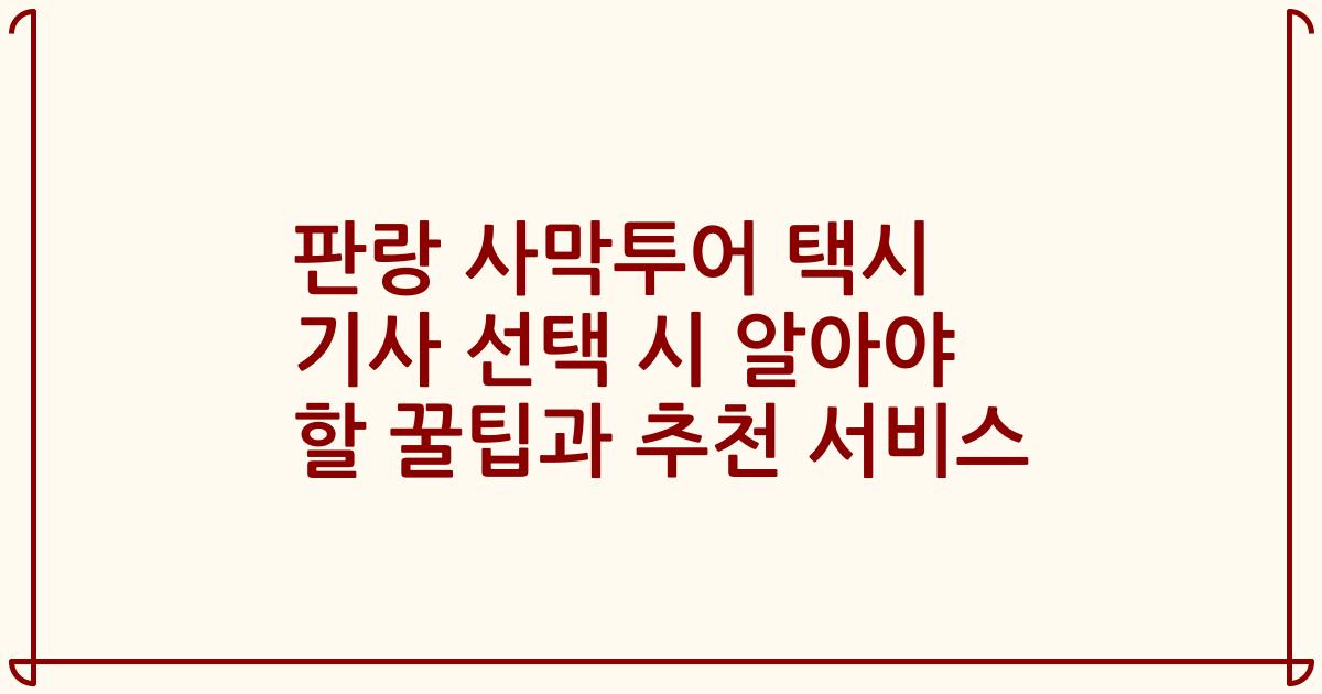 판랑 사막투어 택시 기사 선택 시 알아야 할 꿀팁과 추천 서비스