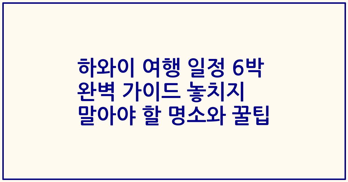 하와이 여행 일정 6박 완벽 가이드 놓치지 말아야 할 명소와 꿀팁