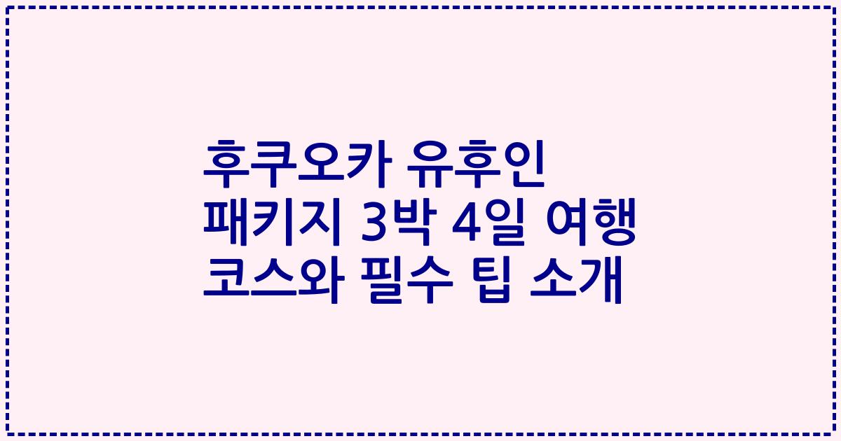 후쿠오카 유후인 패키지 3박 4일 여행 코스와 필수 팁 소개