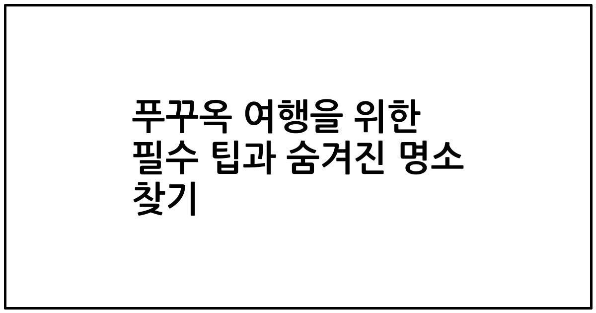 푸꾸옥 여행을 위한 필수 팁과 숨겨진 명소 찾기