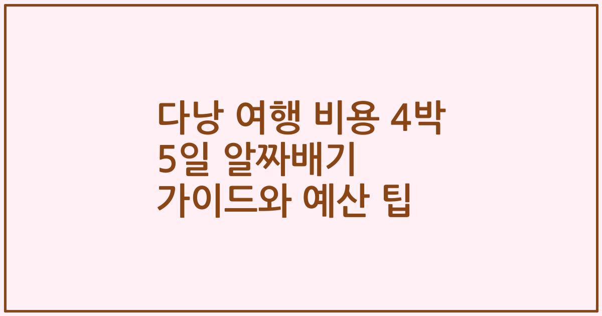 다낭 여행 비용 4박 5일 알짜배기 가이드와 예산 팁