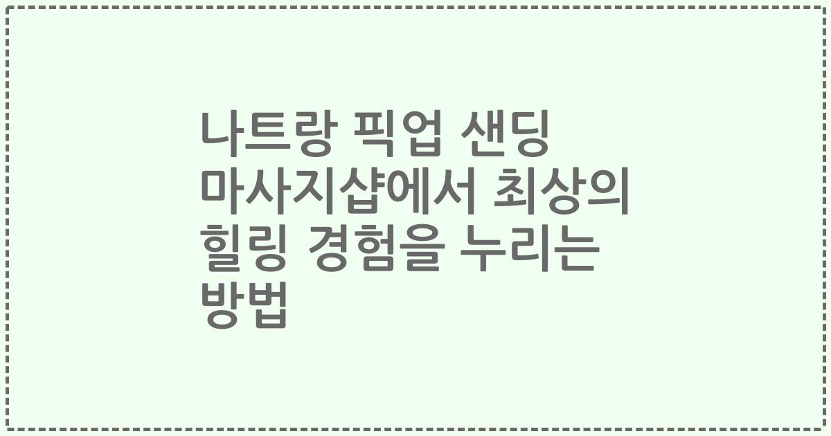 나트랑 픽업 샌딩 마사지샵에서 최상의 힐링 경험을 누리는 방법