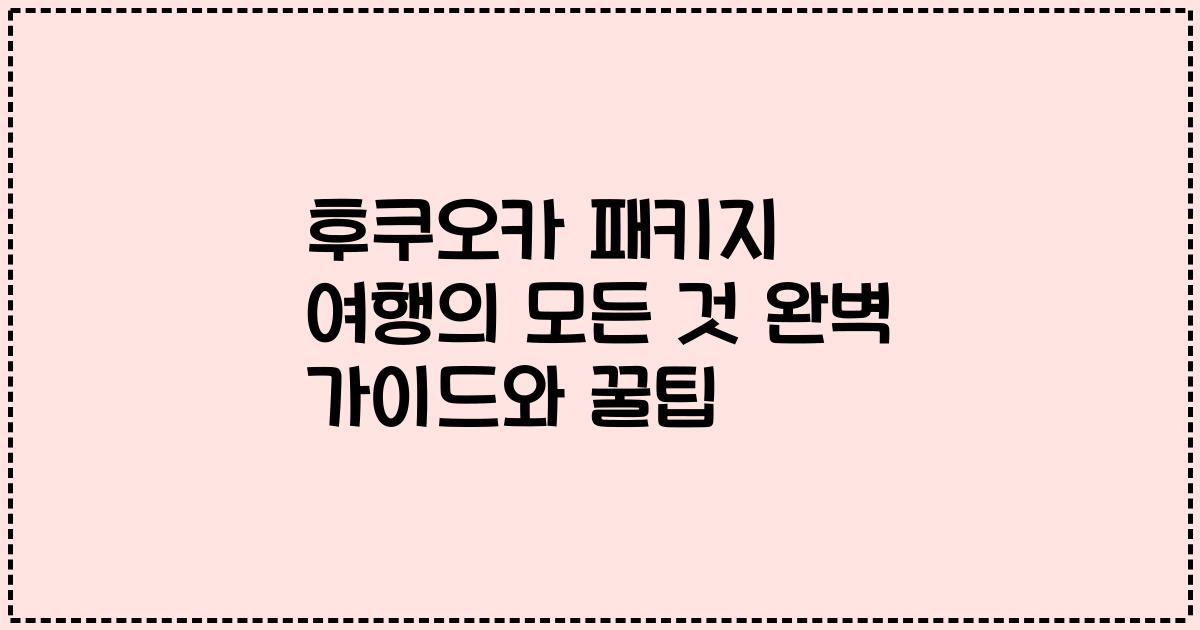 후쿠오카 패키지 여행의 모든 것 완벽 가이드와 꿀팁