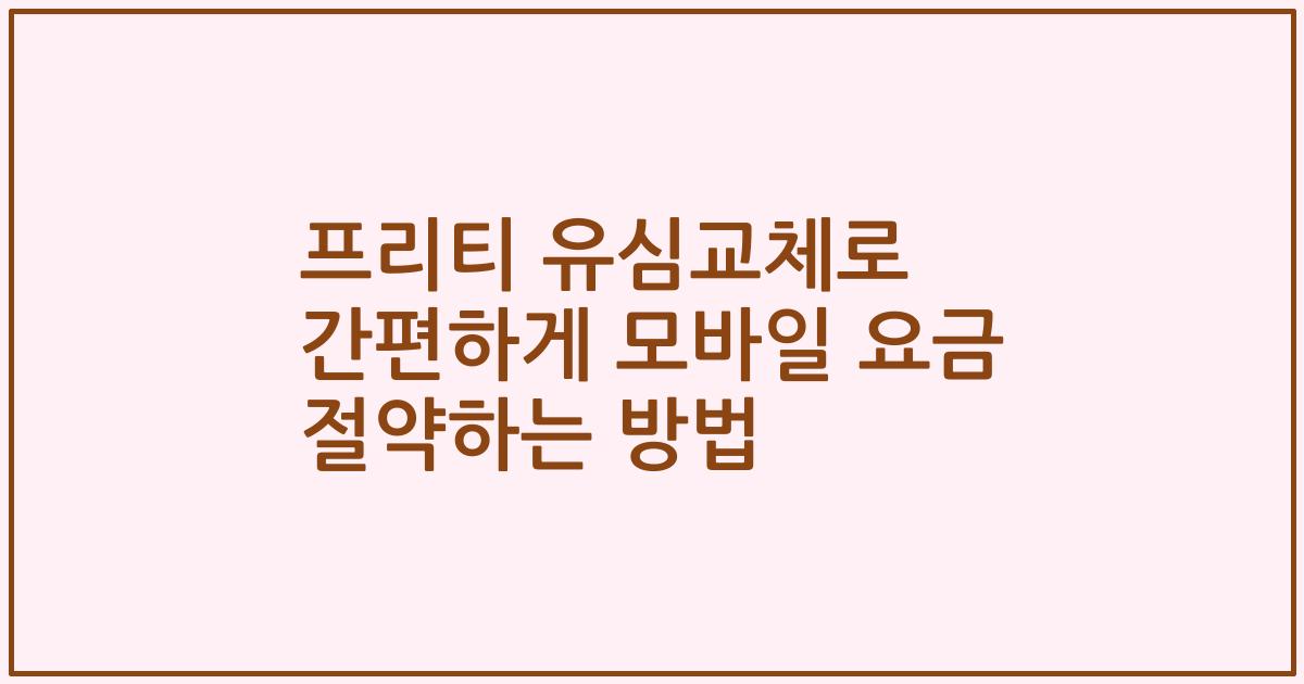 프리티 유심교체로 간편하게 모바일 요금 절약하는 방법