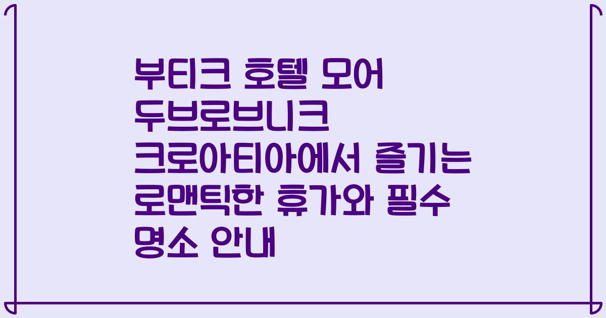부티크 호텔 모어 두브로브니크 크로아티아에서 즐기는 로맨틱한 휴가와 필수 명소 안내