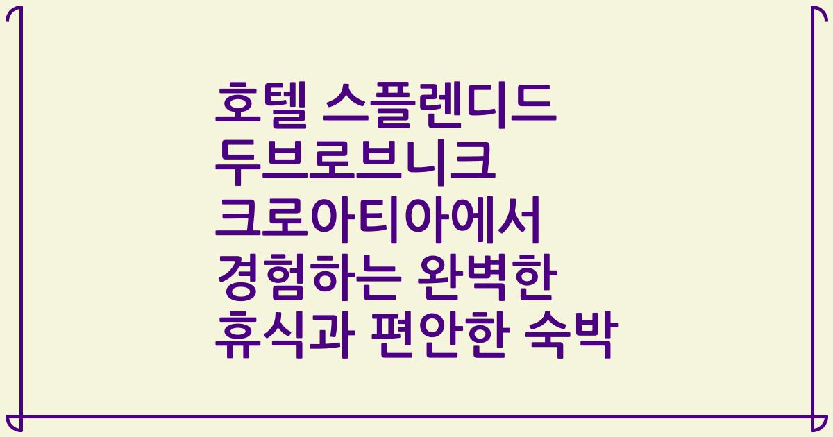 호텔 스플렌디드 두브로브니크 크로아티아에서 경험하는 완벽한 휴식과 편안한 숙박