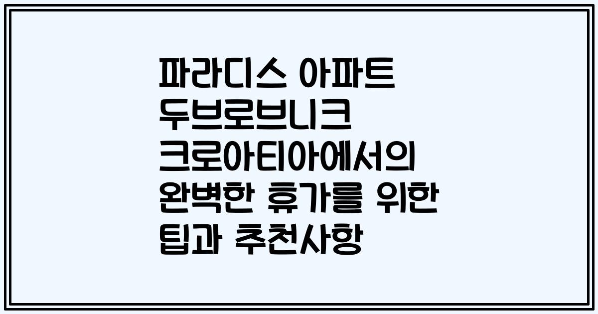 파라디스 아파트 두브로브니크 크로아티아에서의 완벽한 휴가를 위한 팁과 추천사항