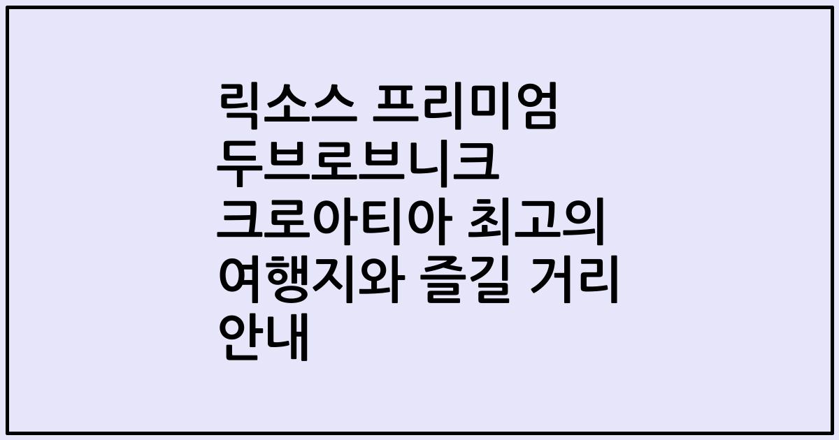 릭소스 프리미엄 두브로브니크 크로아티아 최고의 여행지와 즐길 거리 안내