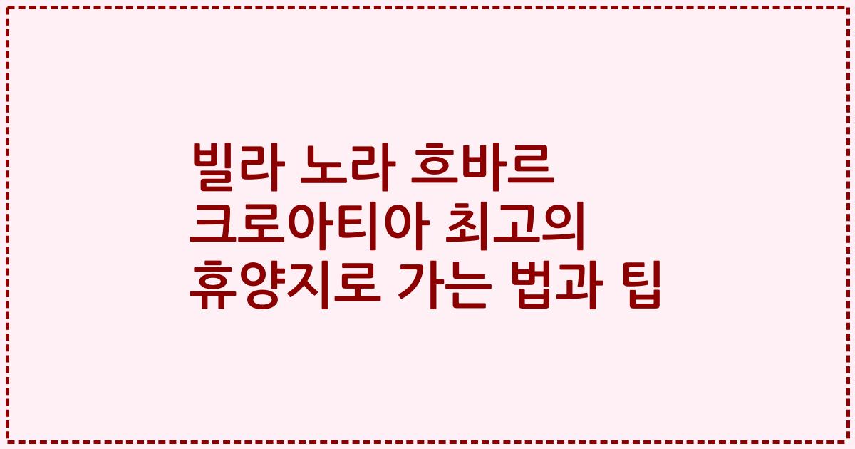 빌라 노라 흐바르 크로아티아 최고의 휴양지로 가는 법과 팁
