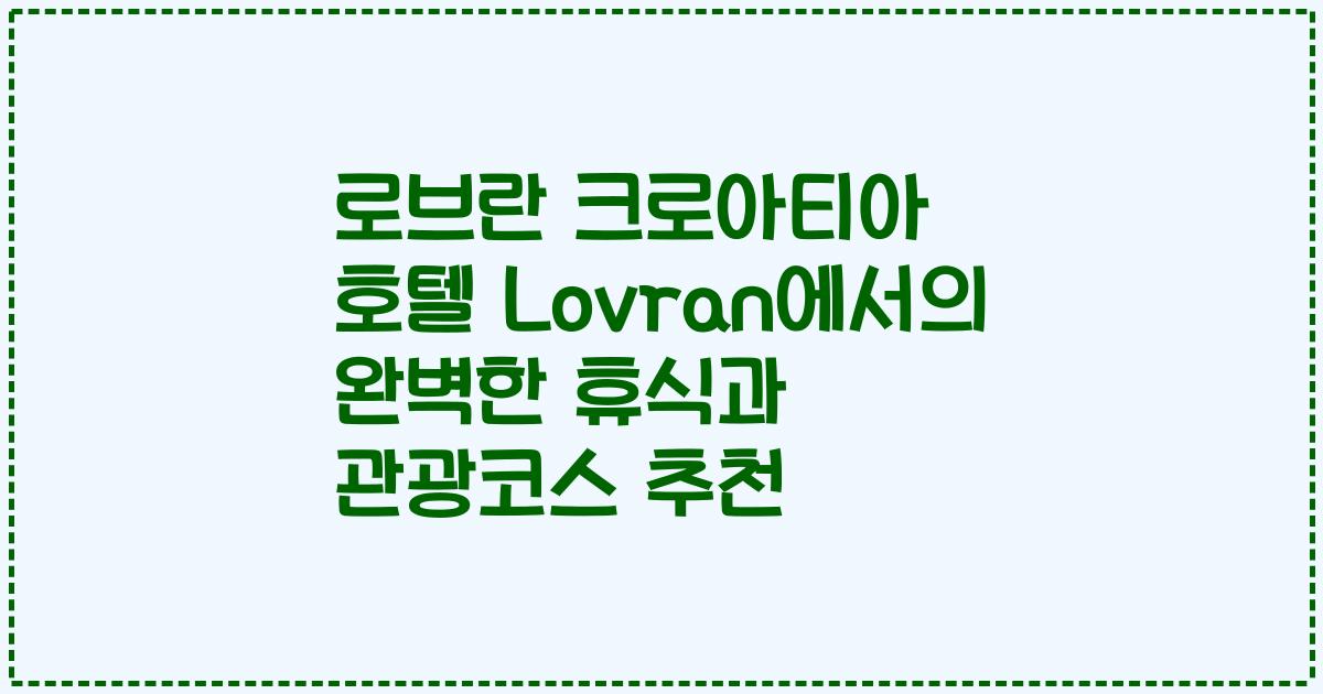 로브란 크로아티아 호텔 Lovran에서의 완벽한 휴식과 관광코스 추천