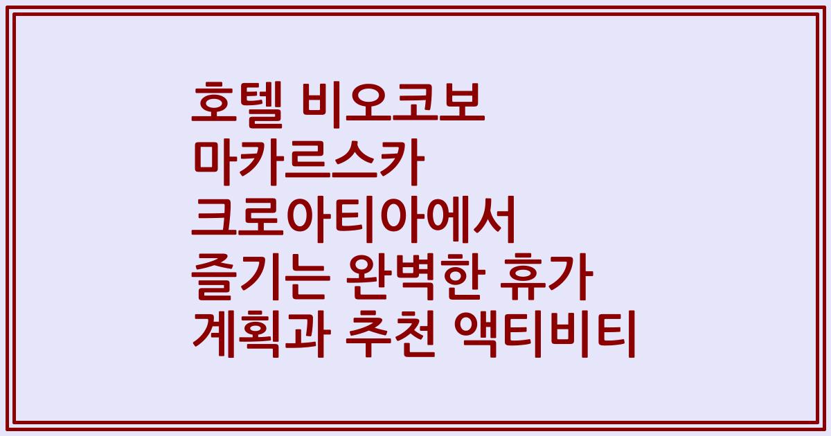 호텔 비오코보 마카르스카 크로아티아에서 즐기는 완벽한 휴가 계획과 추천 액티비티