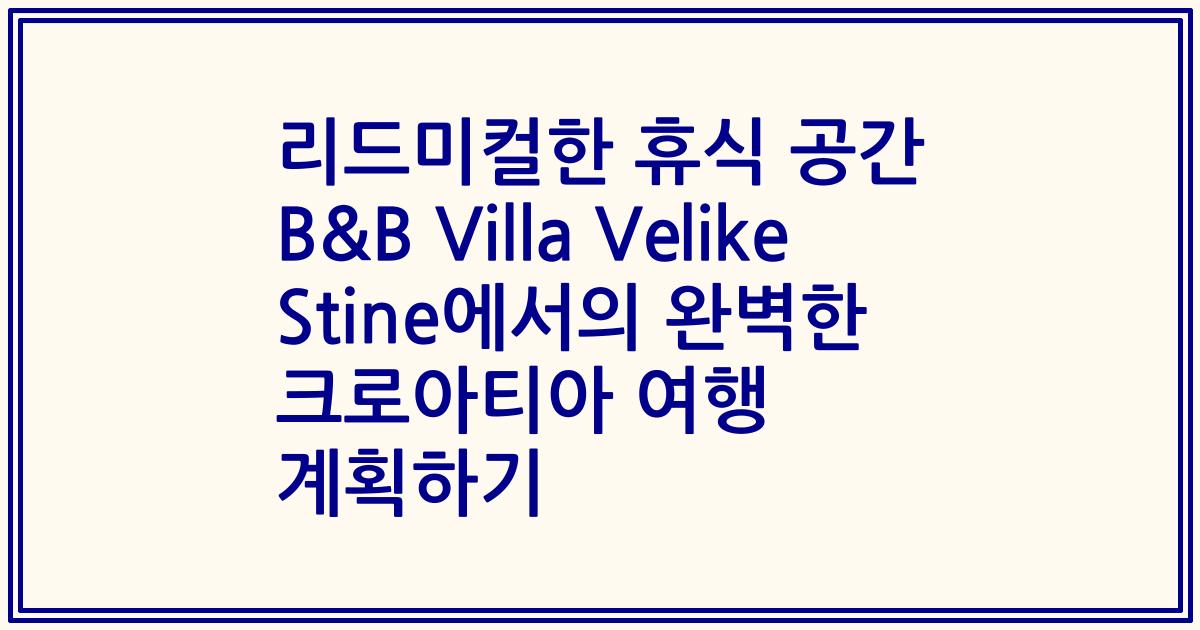 리드미컬한 휴식 공간 B&B Villa Velike Stine에서의 완벽한 크로아티아 여행 계획하기