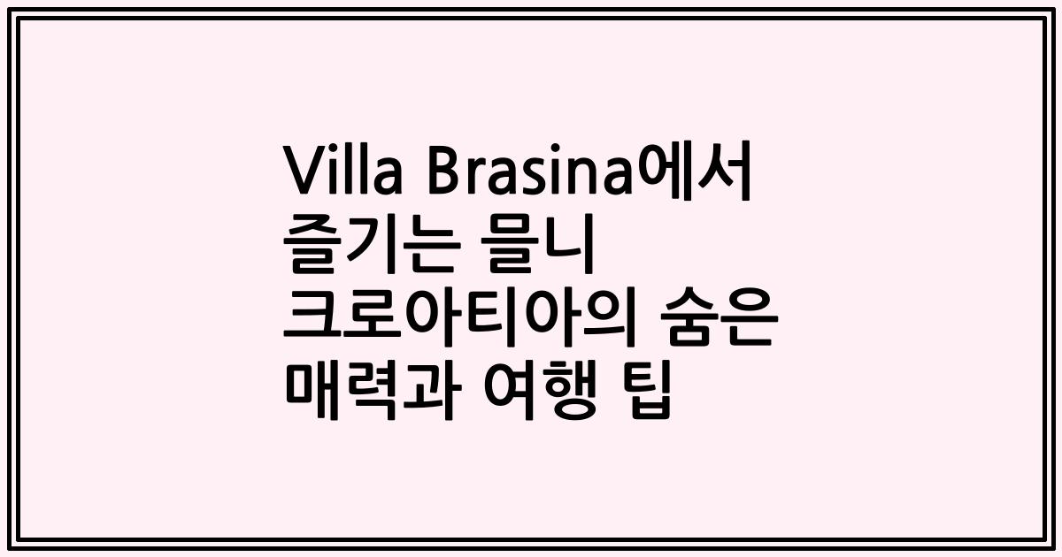 Villa Brasina에서 즐기는 믈니 크로아티아의 숨은 매력과 여행 팁