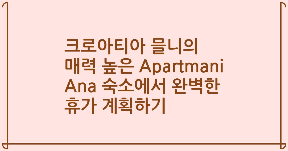 크로아티아 믈니의 매력 높은 Apartmani Ana 숙소에서 완벽한 휴가 계획하기