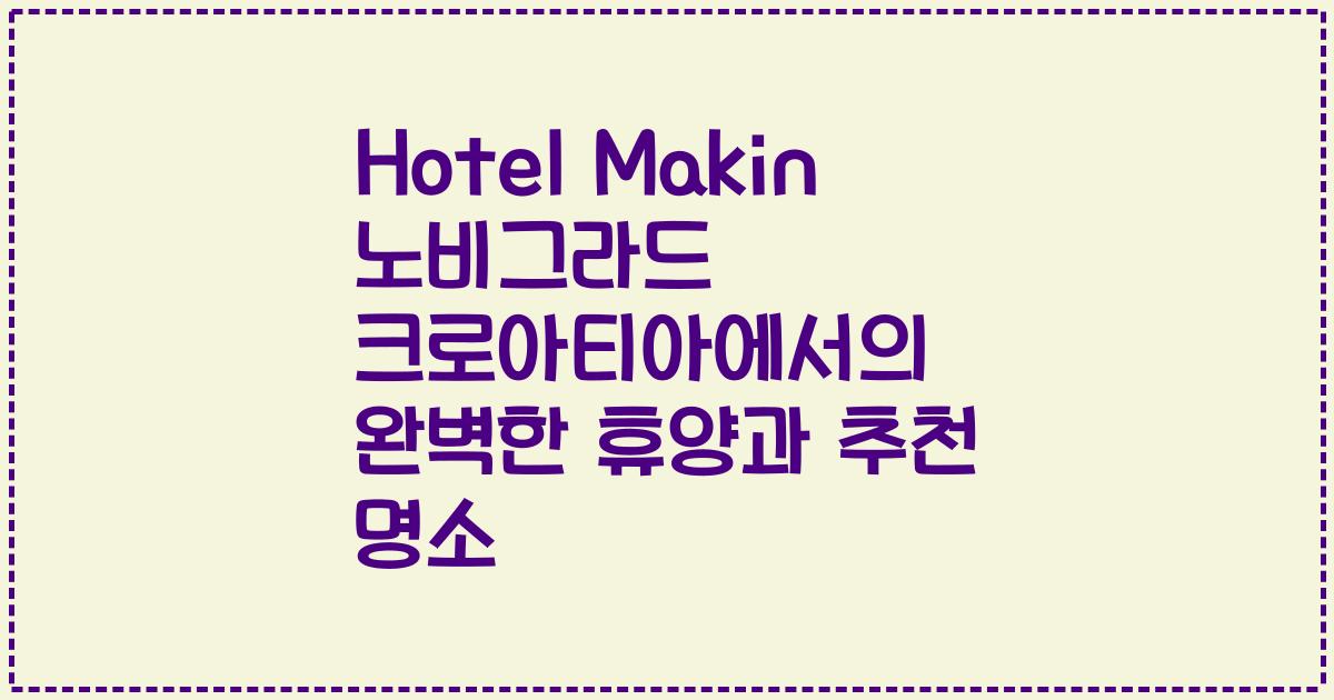 Hotel Makin 노비그라드 크로아티아에서의 완벽한 휴양과 추천 명소