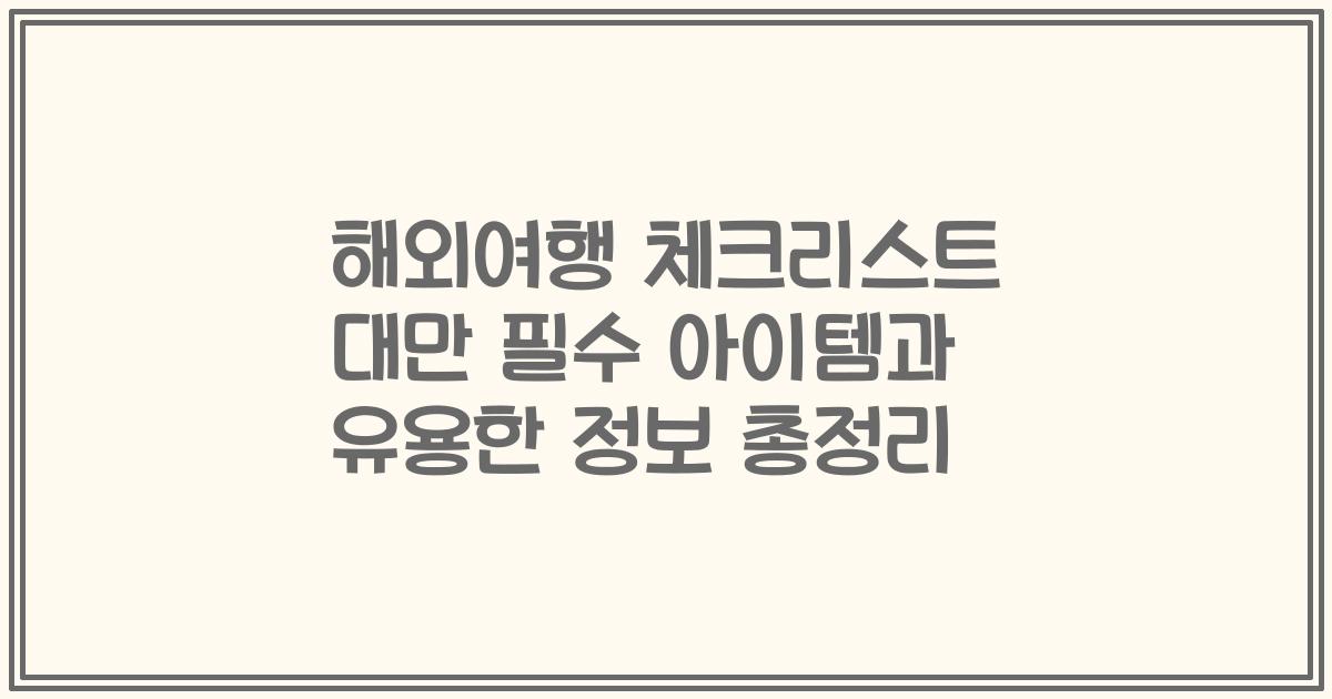 해외여행 체크리스트 대만 필수 아이템과 유용한 정보 총정리