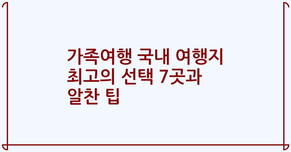 가족여행 국내 여행지 최고의 선택 7곳과 알찬 팁