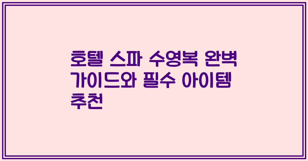 호텔 스파 수영복 완벽 가이드와 필수 아이템 추천