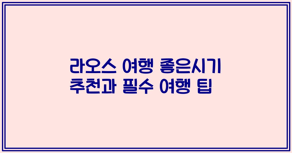 라오스 여행 좋은시기 추천과 필수 여행 팁