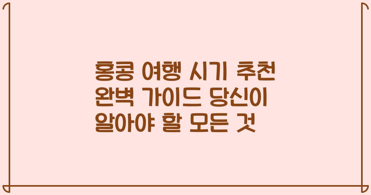 홍콩 여행 시기 추천 완벽 가이드 당신이 알아야 할 모든 것