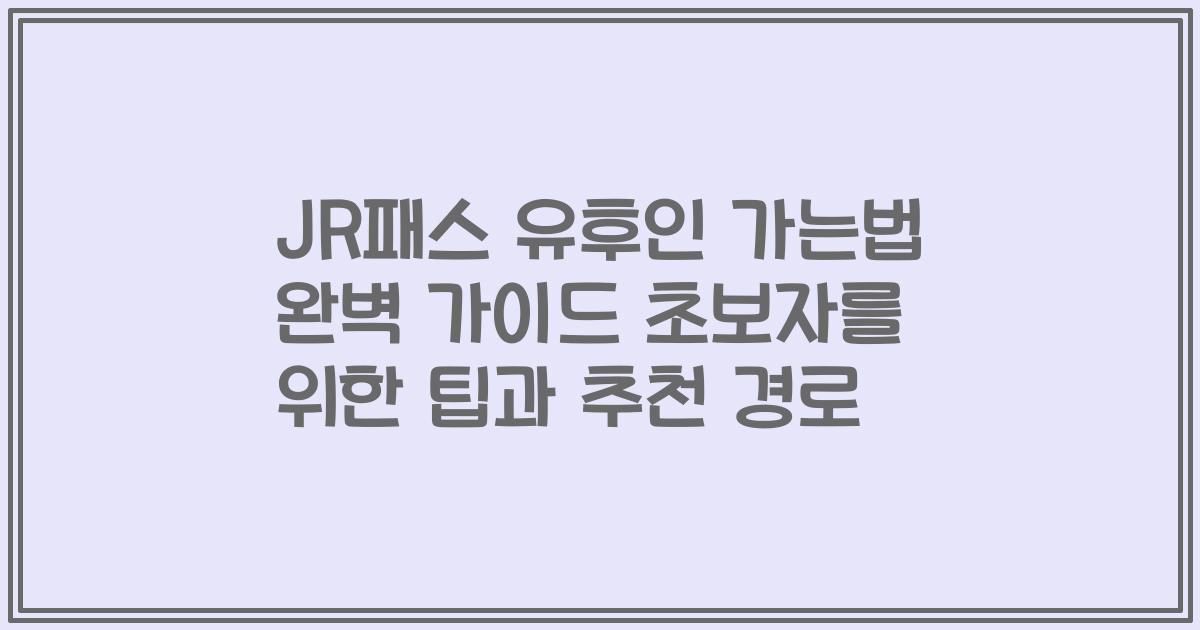 JR패스 유후인 가는법 완벽 가이드 초보자를 위한 팁과 추천 경로