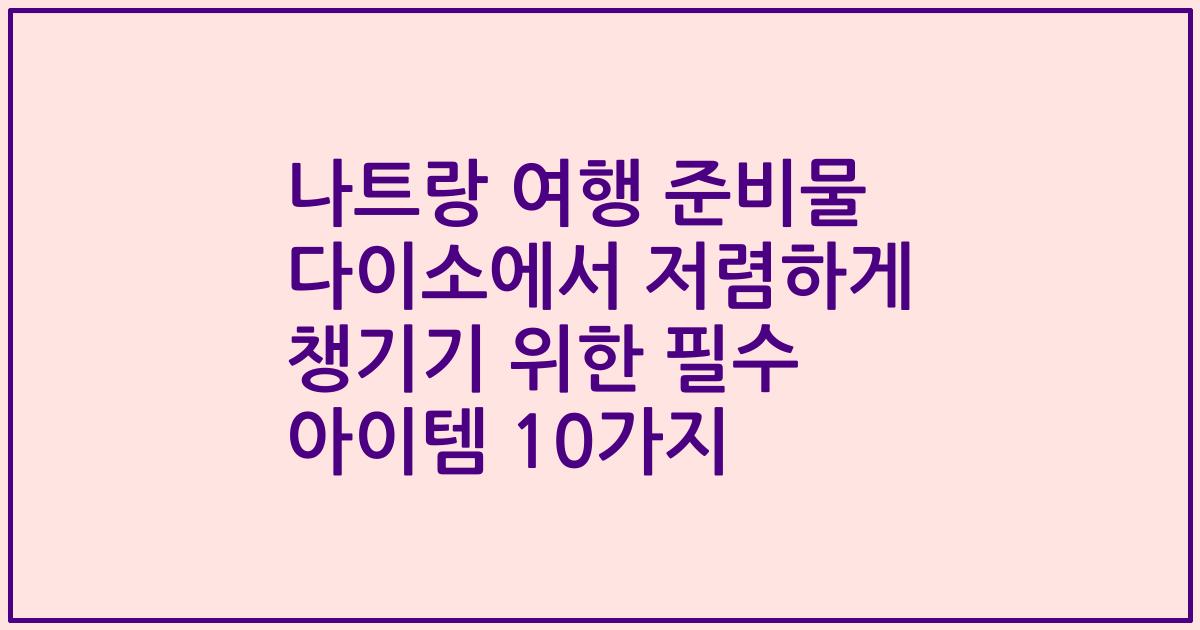 나트랑 여행 준비물 다이소에서 저렴하게 챙기기 위한 필수 아이템 10가지