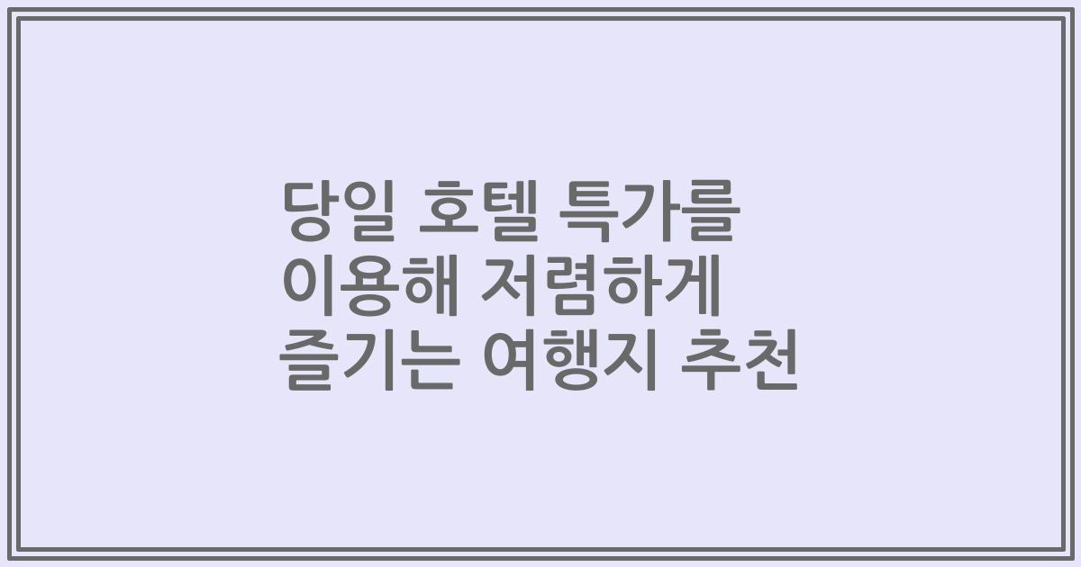당일 호텔 특가를 이용해 저렴하게 즐기는 여행지 추천