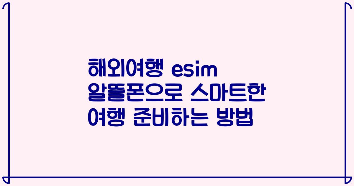 해외여행 esim 알뜰폰으로 스마트한 여행 준비하는 방법