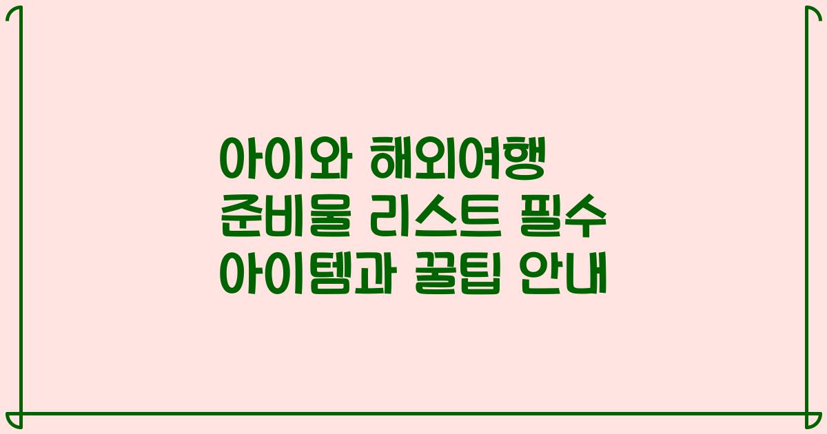 아이와 해외여행 준비물 리스트 필수 아이템과 꿀팁 안내