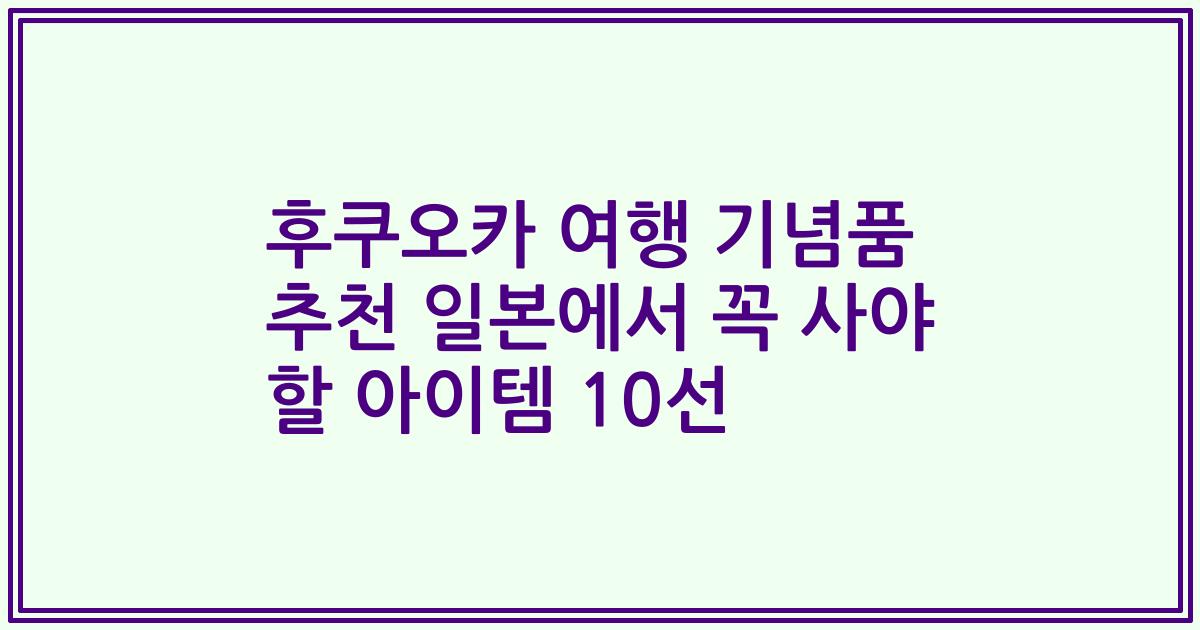 후쿠오카 여행 기념품 추천 일본에서 꼭 사야 할 아이템 10선