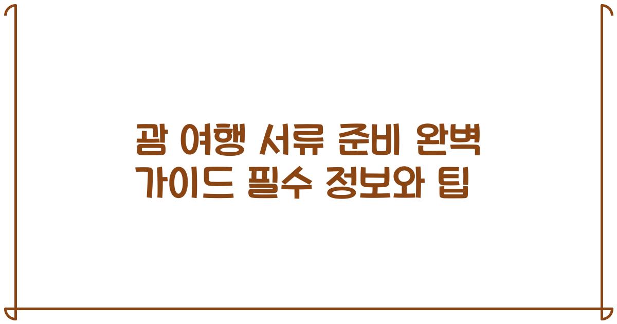 괌 여행 서류 준비 완벽 가이드 필수 정보와 팁