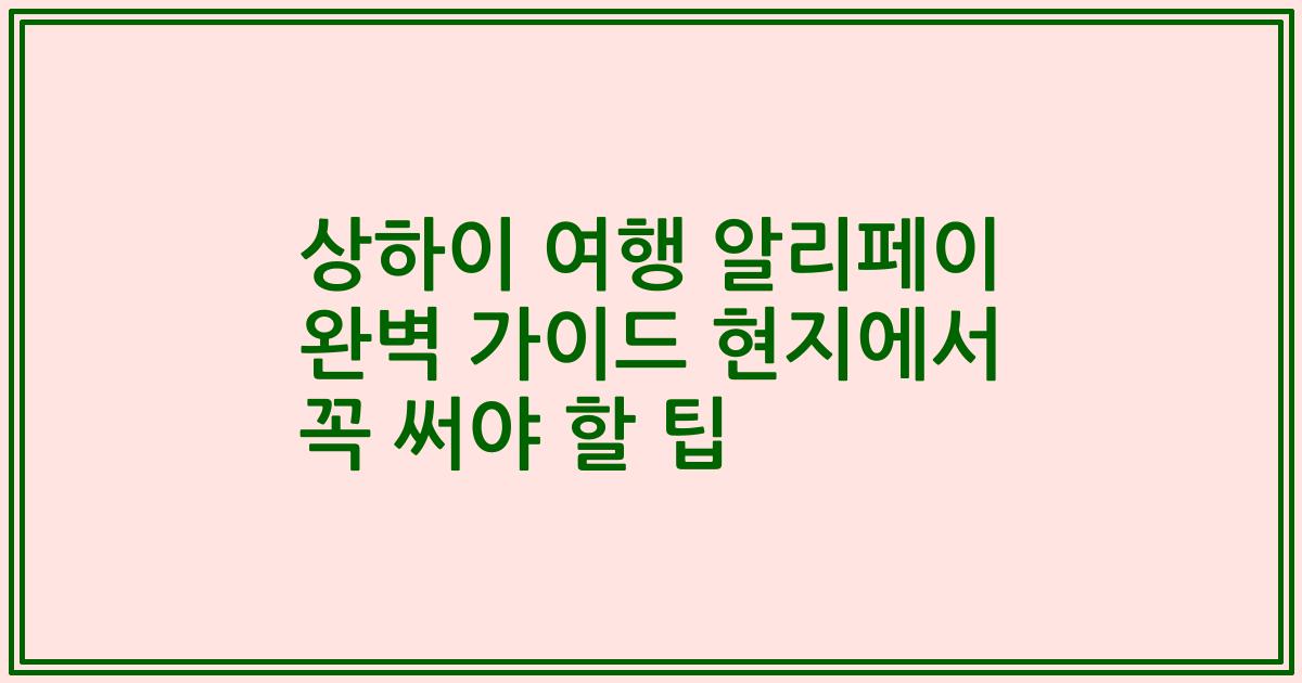 상하이 여행 알리페이 완벽 가이드 현지에서 꼭 써야 할 팁