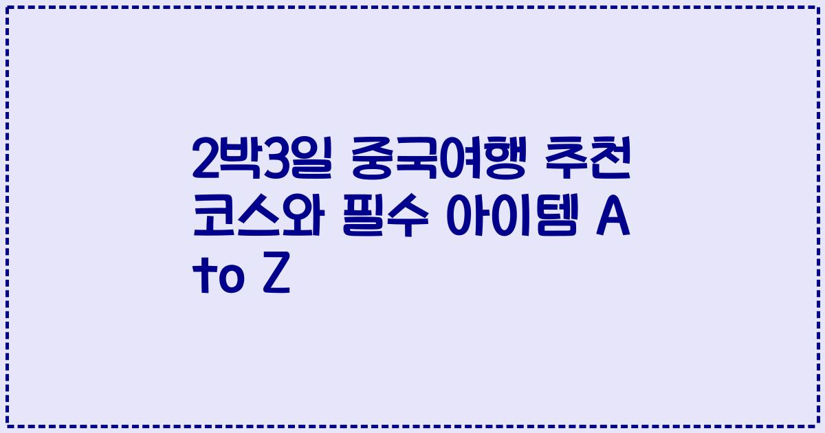2박3일 중국여행 추천 코스와 필수 아이템 A to Z