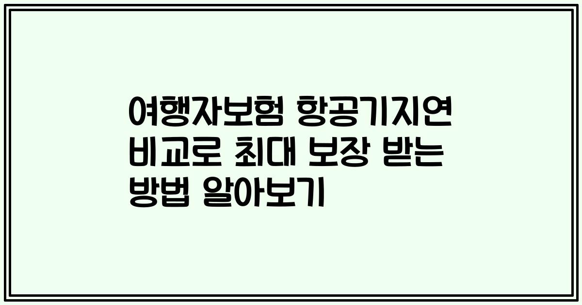 여행자보험 항공기지연 비교로 최대 보장 받는 방법 알아보기