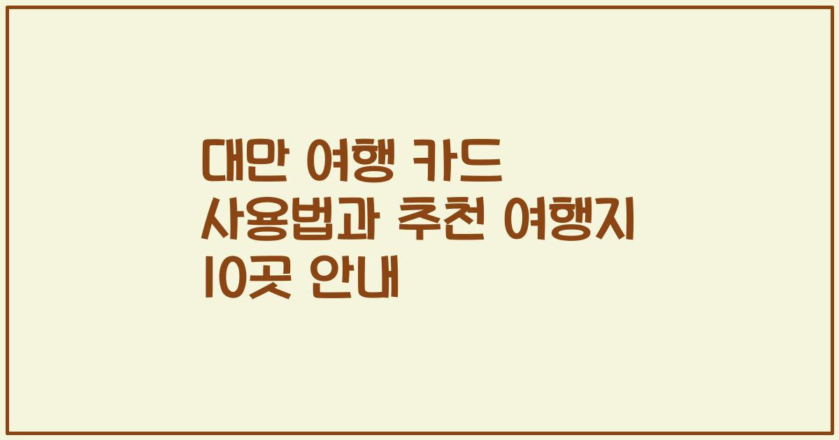 대만 여행 카드 사용법과 추천 여행지 10곳 안내