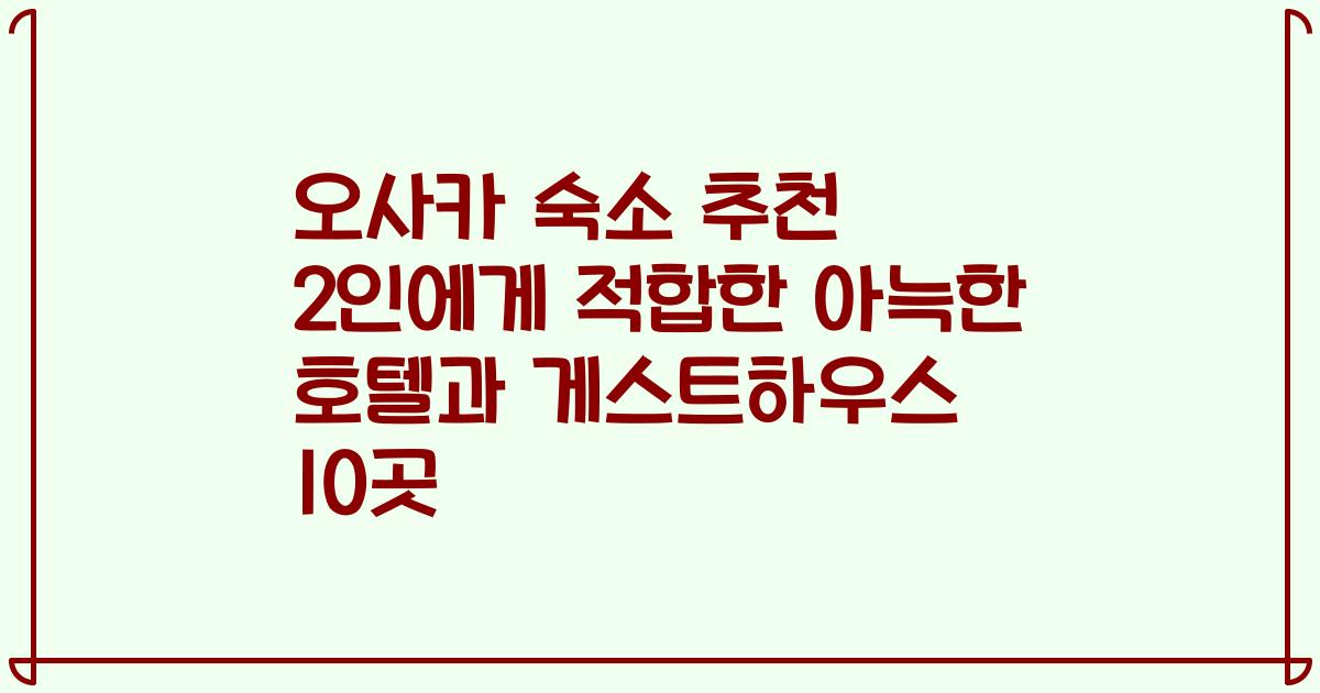 오사카 숙소 추천 2인에게 적합한 아늑한 호텔과 게스트하우스 10곳