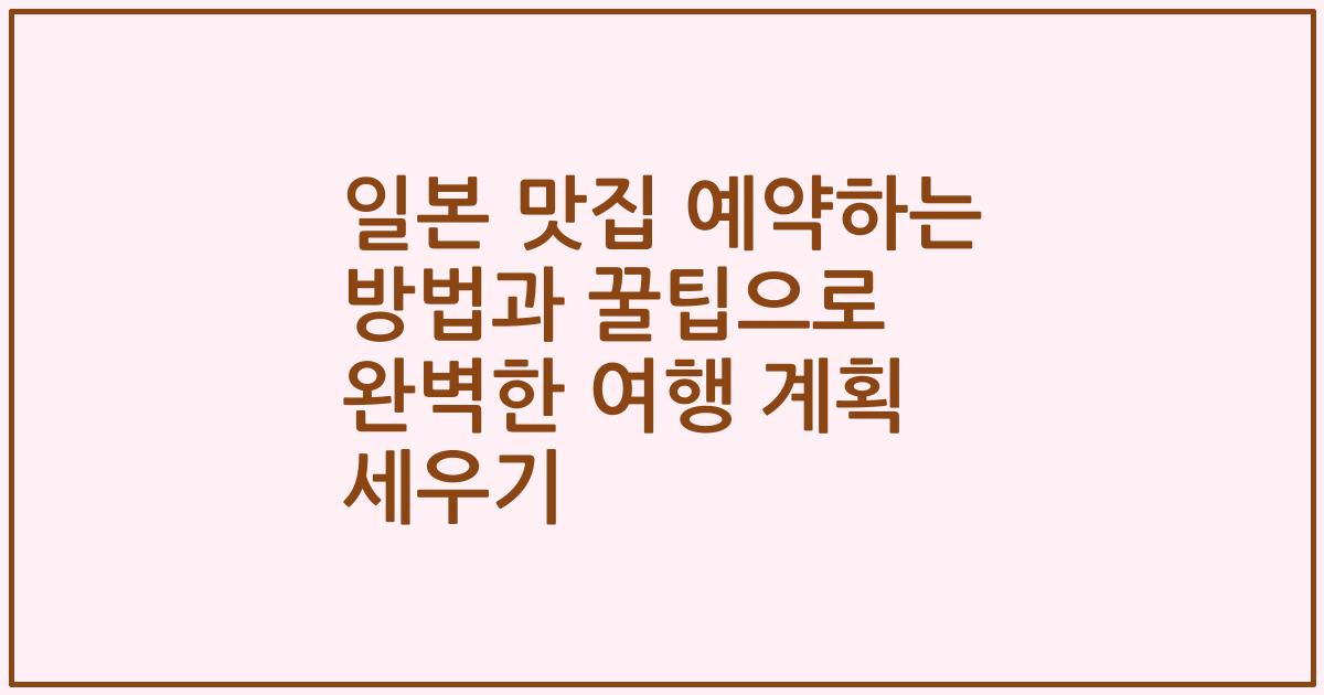 일본 맛집 예약하는 방법과 꿀팁으로 완벽한 여행 계획 세우기