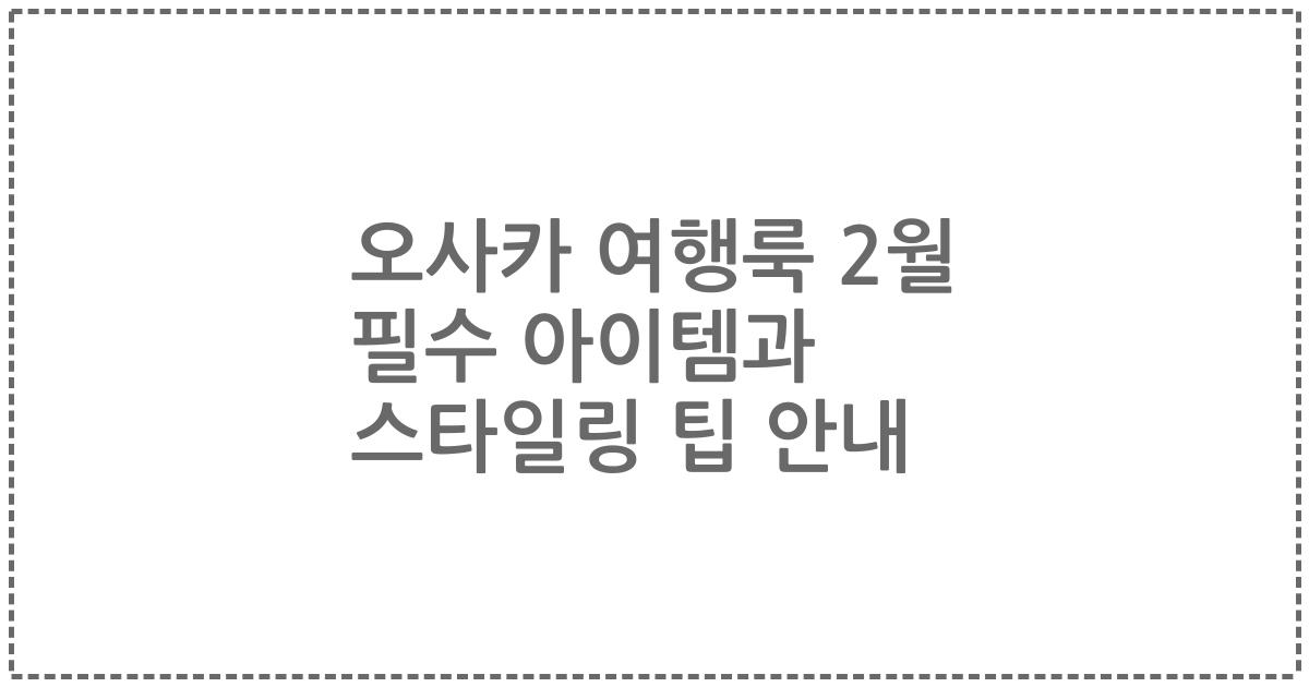 오사카 여행룩 2월 필수 아이템과 스타일링 팁 안내