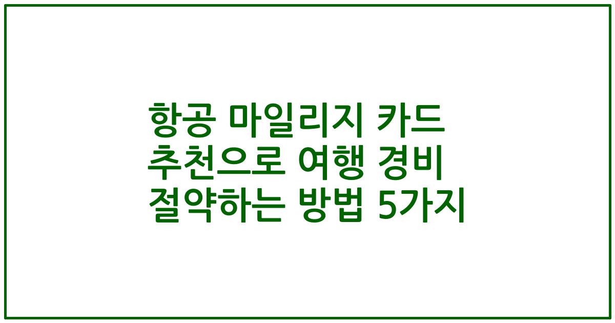 항공 마일리지 카드 추천으로 여행 경비 절약하는 방법 5가지